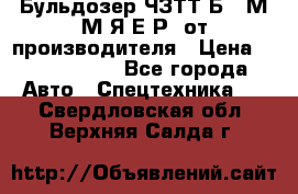 Бульдозер ЧЗТТ-Б10 М.М.Я-Е.Р1 от производителя › Цена ­ 5 520 000 - Все города Авто » Спецтехника   . Свердловская обл.,Верхняя Салда г.